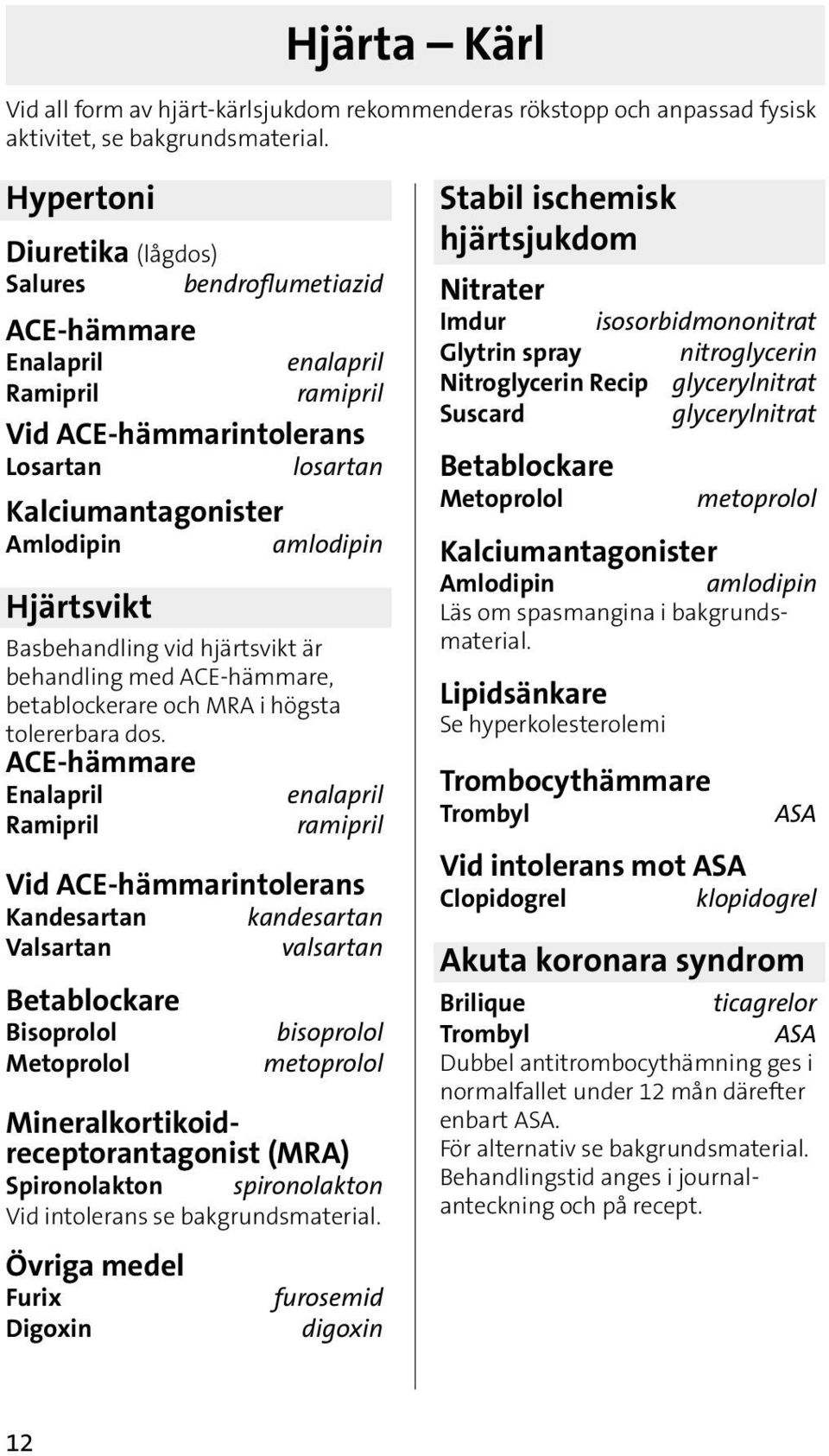 Basbehandling vid hjärtsvikt är behandling med ACE-hämmare, betablockerare och MRA i högsta tolererbara dos.