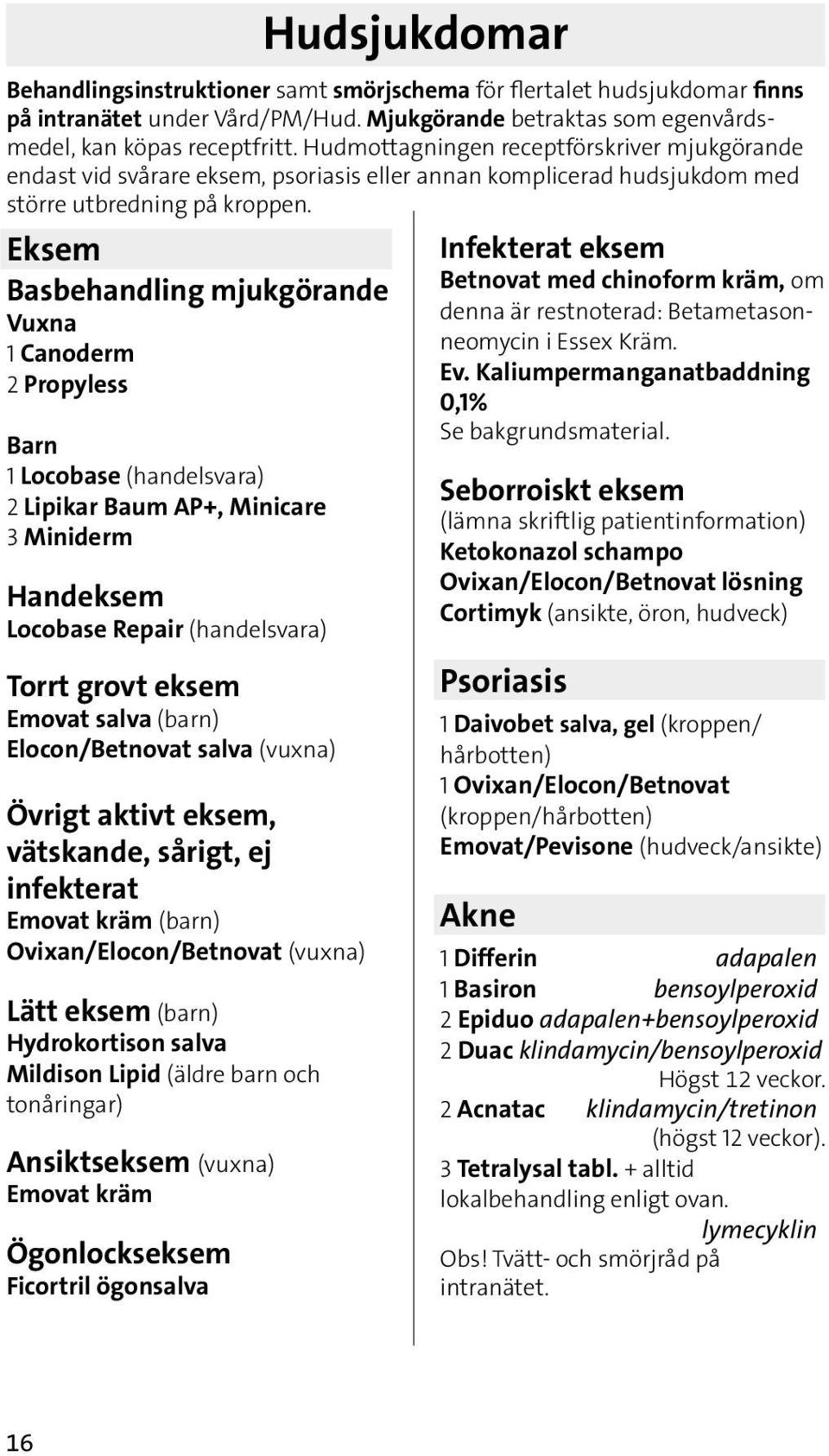 Eksem Basbehandling mjukgörande Vuxna 1 Canoderm 2 Propyless Barn 1 Locobase (handelsvara) 2 Lipikar Baum AP+, Minicare 3 Miniderm Handeksem Locobase Repair (handelsvara) Torrt grovt eksem Emovat