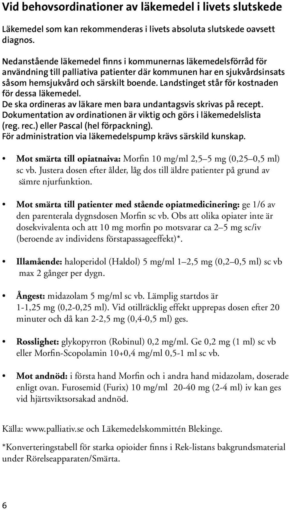 Landstinget står för kostnaden för dessa läkemedel. De ska ordineras av läkare men bara undantagsvis skrivas på recept. Dokumentation av ordinationen är viktig och görs i läkemedelslista (reg. rec.) eller Pascal (hel förpackning).