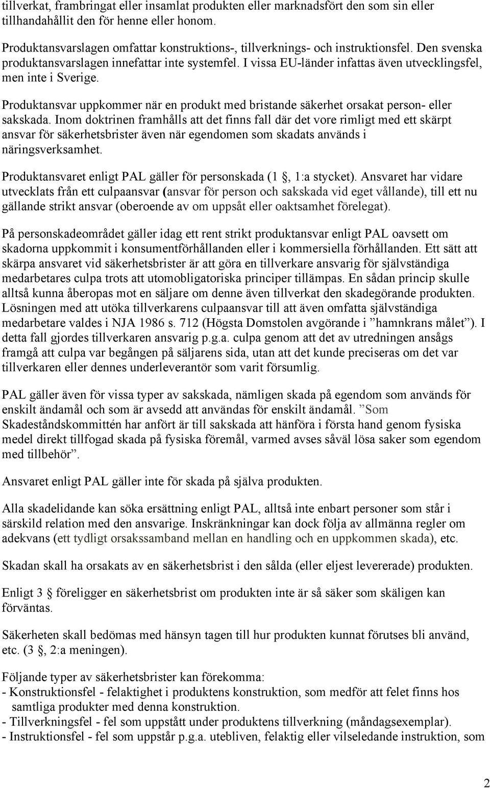 I vissa EU-länder infattas även utvecklingsfel, men inte i Sverige. Produktansvar uppkommer när en produkt med bristande säkerhet orsakat person- eller sakskada.