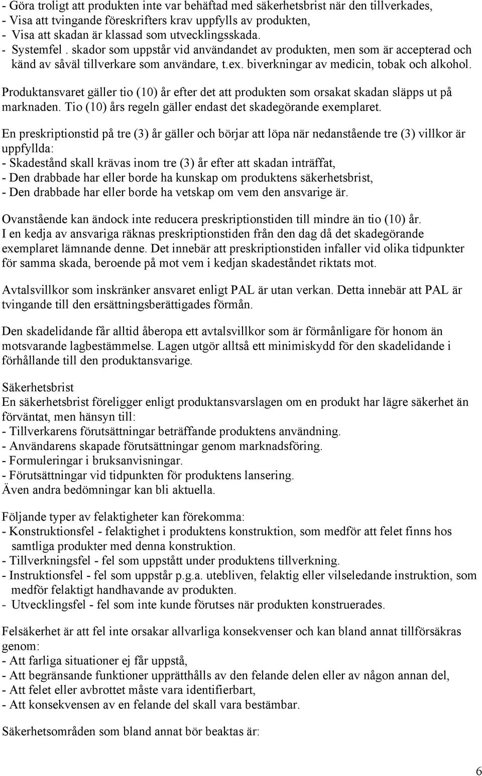 Produktansvaret gäller tio (10) år efter det att produkten som orsakat skadan släpps ut på marknaden. Tio (10) års regeln gäller endast det skadegörande exemplaret.