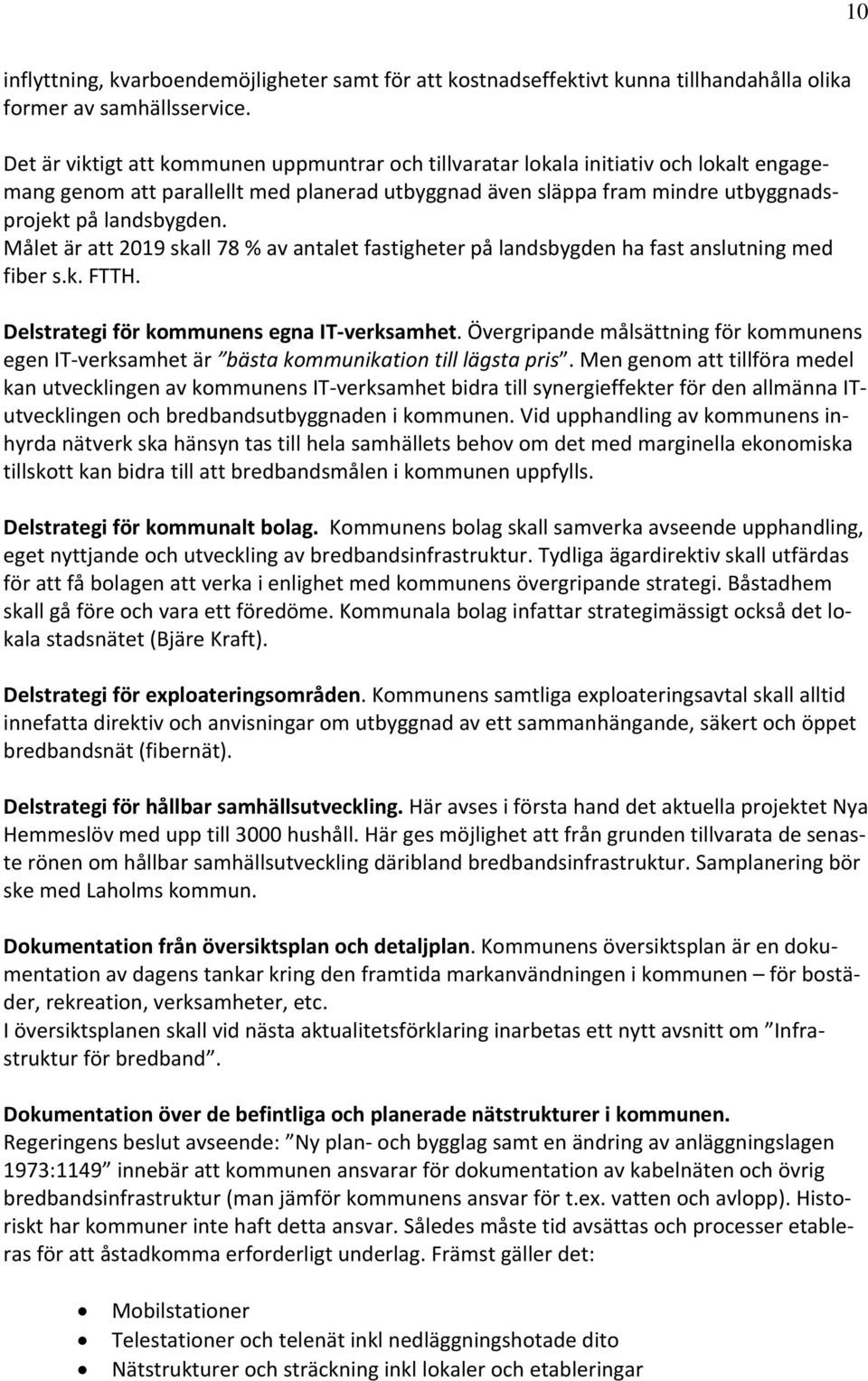 Målet är att 2019 skall 78 % av antalet fastigheter på landsbygden ha fast anslutning med fiber s.k. FTTH. Delstrategi för kommunens egna IT verksamhet.