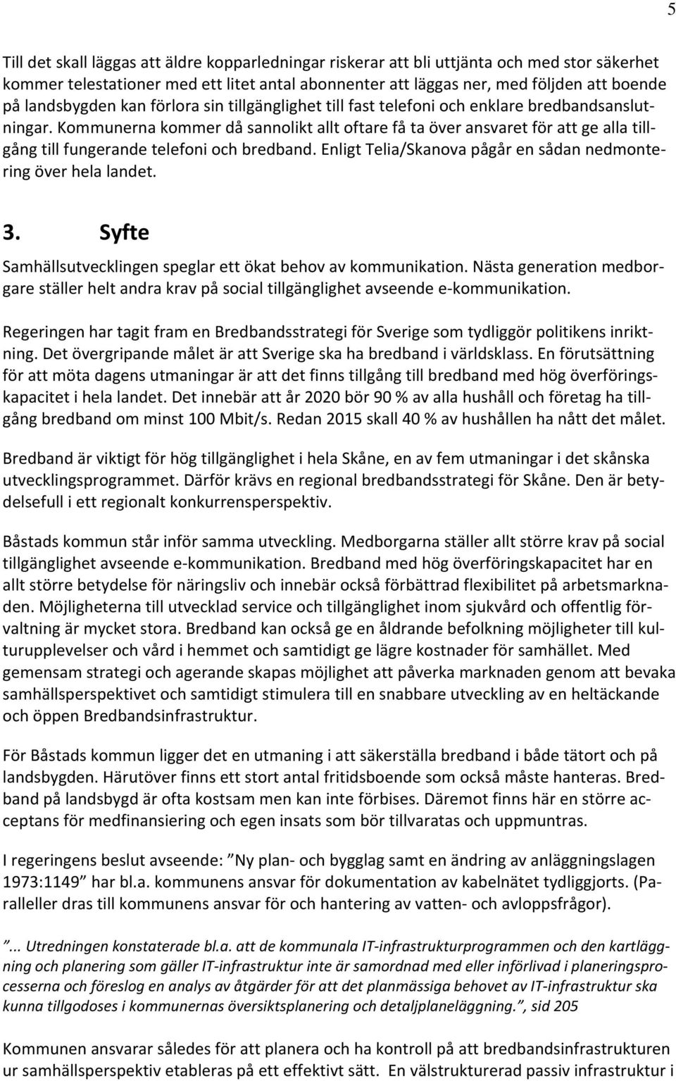 Kommunerna kommer då sannolikt allt oftare få ta över ansvaret för att ge alla tillgång till fungerande telefoni och bredband. Enligt Telia/Skanova pågår en sådan nedmontering över hela landet. 3.