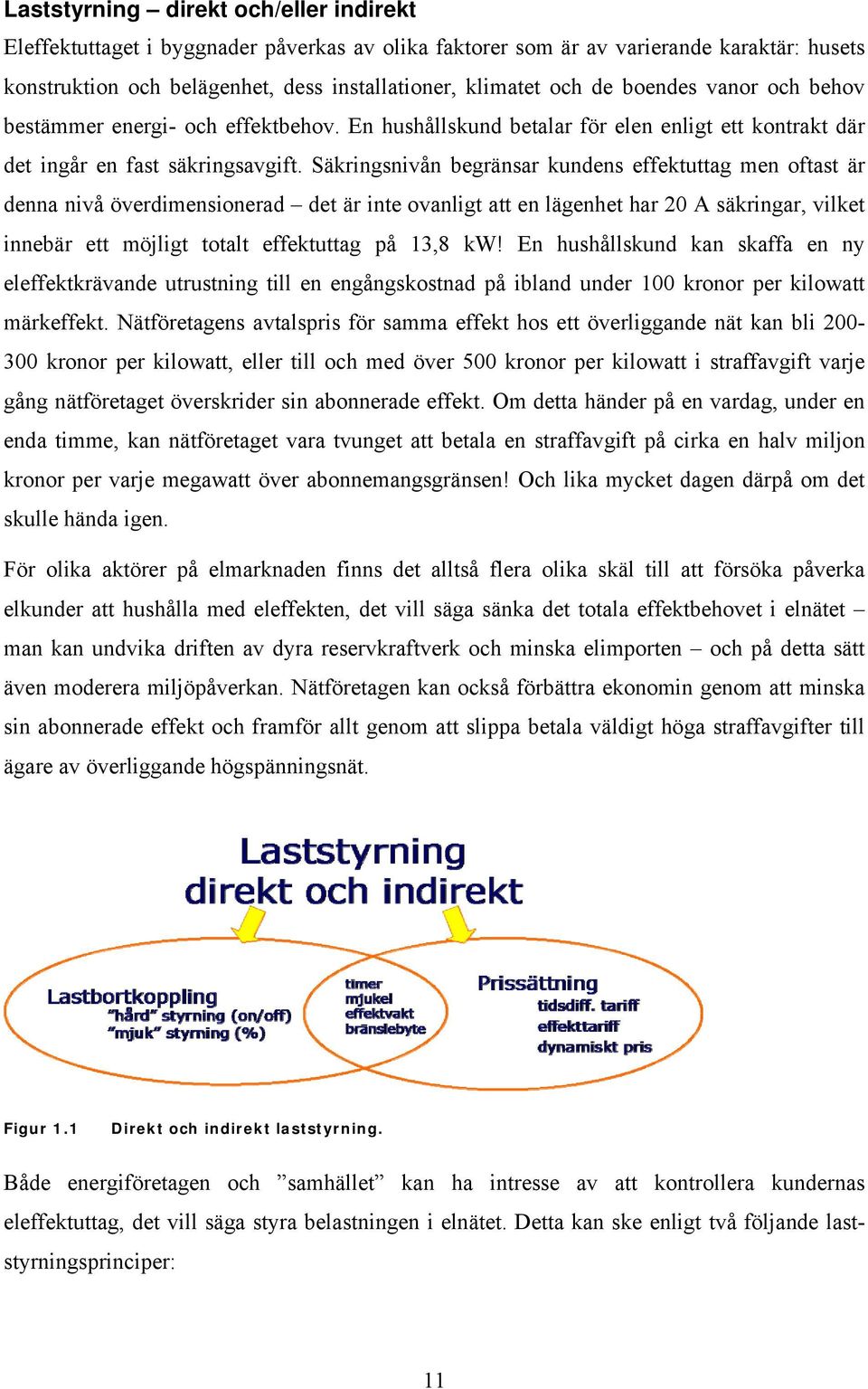 Säkringsnivån begränsar kundens effektuttag men oftast är denna nivå överdimensionerad det är inte ovanligt att en lägenhet har 20 A säkringar, vilket innebär ett möjligt totalt effektuttag på 13,8