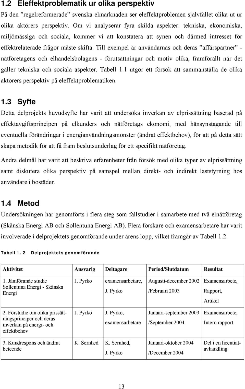 Till exempel är användarnas och deras affärspartner - nätföretagens och elhandelsbolagens - förutsättningar och motiv olika, framförallt när det gäller tekniska och sociala aspekter. Tabell 1.