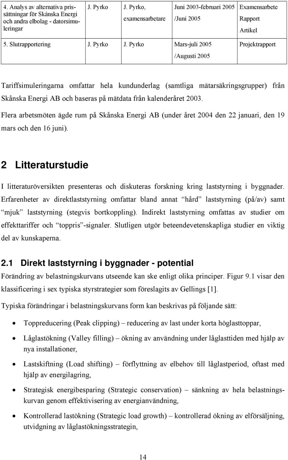 Pyrko Mars-juli 2005 /Augusti 2005 Projektrapport Tariffsimuleringarna omfattar hela kundunderlag (samtliga mätarsäkringsgrupper) från Skånska Energi AB och baseras på mätdata från kalenderåret 2003.