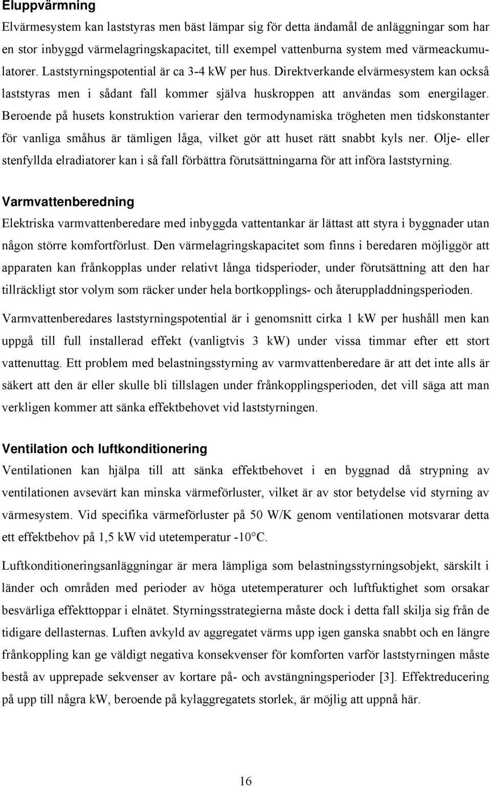 Beroende på husets konstruktion varierar den termodynamiska trögheten men tidskonstanter för vanliga småhus är tämligen låga, vilket gör att huset rätt snabbt kyls ner.