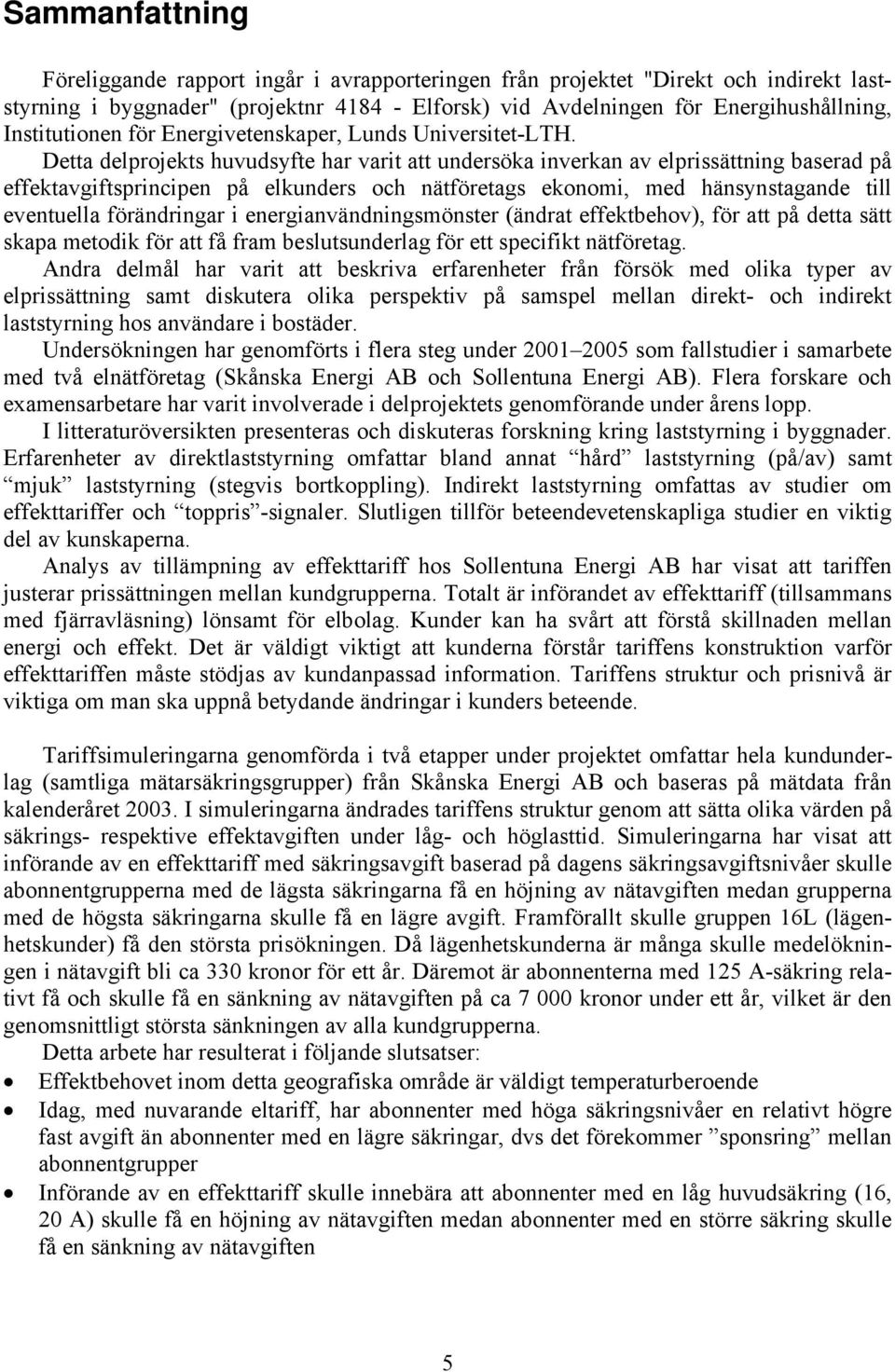 Detta delprojekts huvudsyfte har varit att undersöka inverkan av elprissättning baserad på effektavgiftsprincipen på elkunders och nätföretags ekonomi, med hänsynstagande till eventuella förändringar