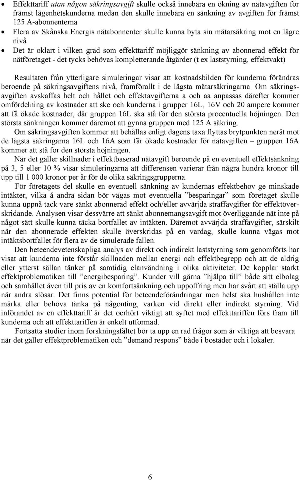 tycks behövas kompletterande åtgärder (t ex laststyrning, effektvakt) Resultaten från ytterligare simuleringar visar att kostnadsbilden för kunderna förändras beroende på säkringsavgiftens nivå,