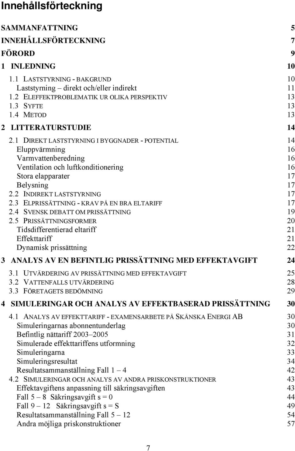 1 DIREKT LASTSTYRNING I BYGGNADER - POTENTIAL 14 Eluppvärmning 16 Varmvattenberedning 16 Ventilation och luftkonditionering 16 Stora elapparater 17 Belysning 17 2.2 INDIREKT LASTSTYRNING 17 2.