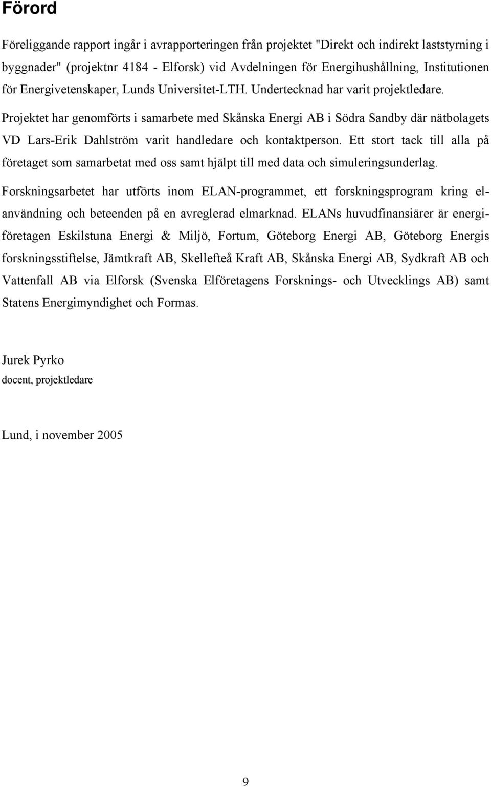 Projektet har genomförts i samarbete med Skånska Energi AB i Södra Sandby där nätbolagets VD Lars-Erik Dahlström varit handledare och kontaktperson.