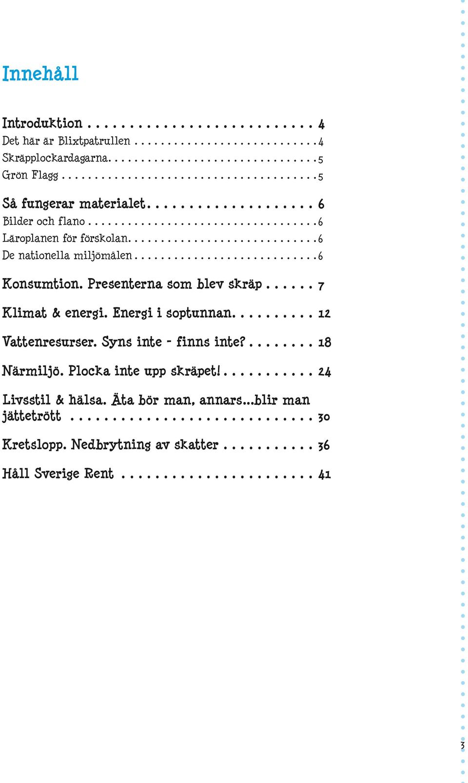 Presenterna som blev skräp... 7 Klimat & energi. Energi i soptunnan.... 12 Vattenresurser. Syns inte - finns inte?... 18 Närmiljö.