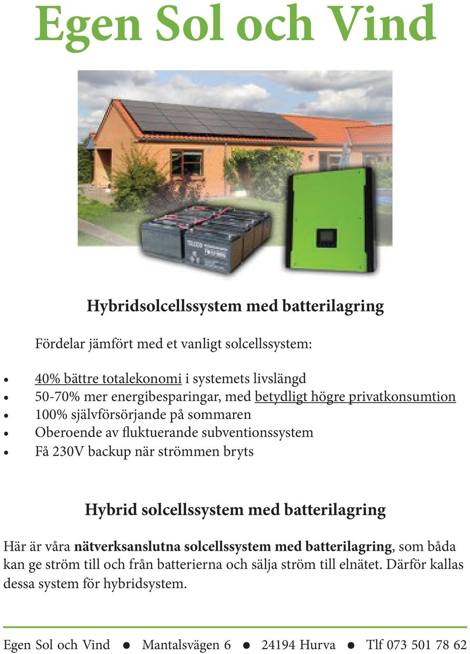 backup när strömmen bryts Hybrid solcellssystem med batterilagring Här är våra nätverksanslutna solcellssystem med batterilagring, som båda kan ge ström