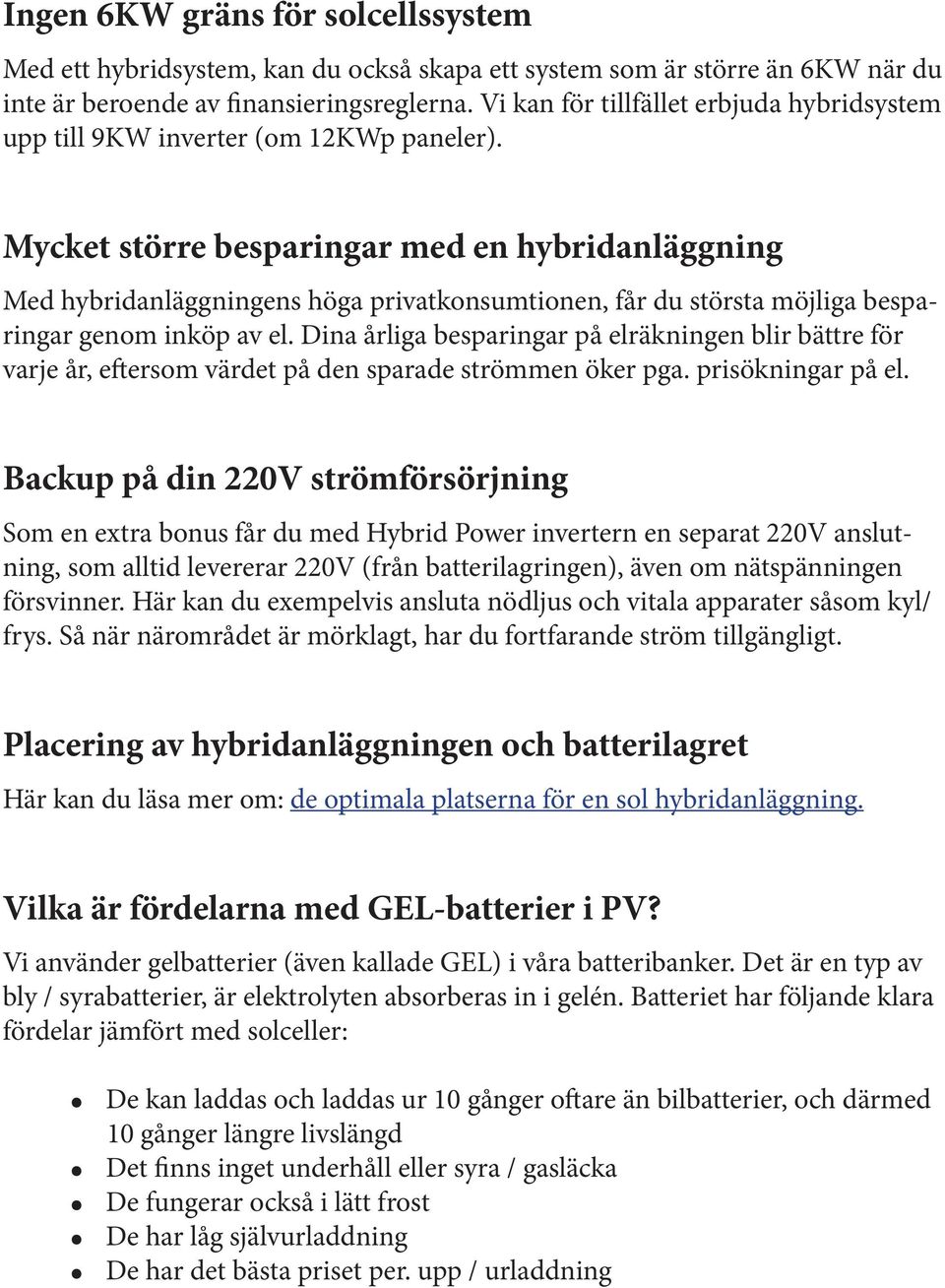 Mycket större besparingar med en hybridanläggning Med hybridanläggningens höga privatkonsumtionen, får du största möjliga besparingar genom inköp av el.