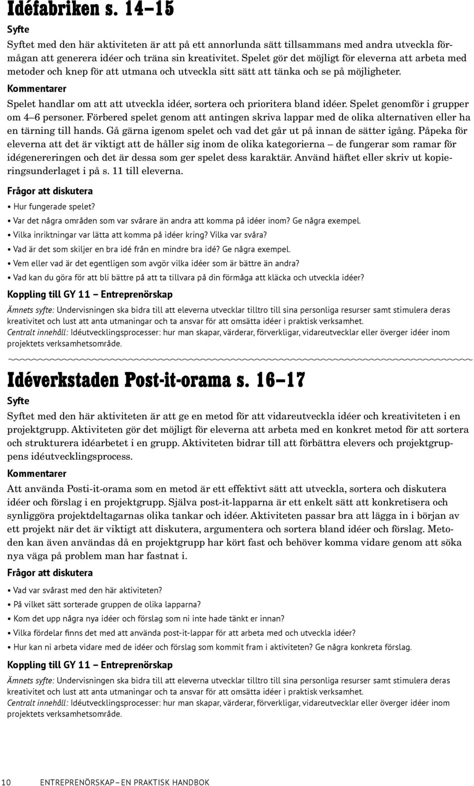 Kommentarer Spelet handlar om att att utveckla idéer, sortera och prioritera bland idéer. Spelet genomför i grupper om 4 6 personer.