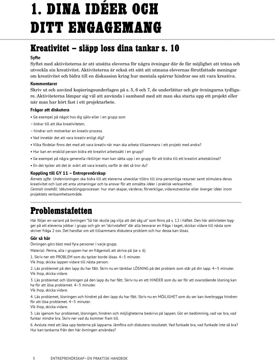 Aktiviteterna är också ett sätt att utmana elevernas förutfattade meningar om kreativitet och bidra till en diskussion kring hur mentala spärrar hindrar oss att vara kreativa.