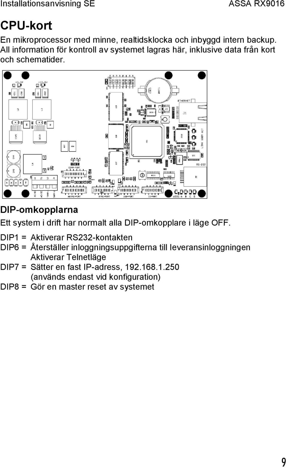 DIP-omkopplarna Ett system i drift har normalt alla DIP-omkopplare i läge OFF.