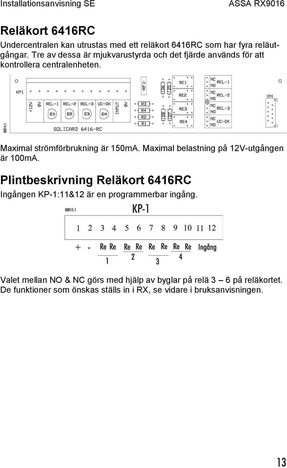 Maximal strömförbrukning är 150mA. Maximal belastning på 12V-utgången är 100mA.