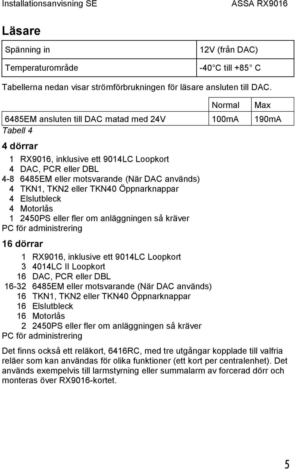 TKN2 eller TKN40 Öppnarknappar 4 Elslutbleck 4 Motorlås 1 2450PS eller fler om anläggningen så kräver PC för administrering 16 dörrar 1 RX9016, inklusive ett 9014LC Loopkort 3 4014LC II Loopkort 16