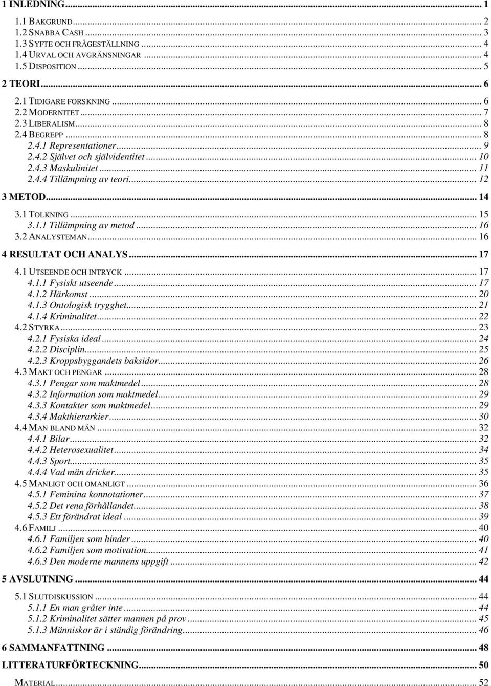 1.1 Tillämpning av metod... 16 3.2 ANALYSTEMAN... 16 4 RESULTAT OCH ANALYS... 17 4.1 UTSEENDE OCH INTRYCK... 17 4.1.1 Fysiskt utseende... 17 4.1.2 Härkomst... 20 4.1.3 Ontologisk trygghet... 21 4.1.4 Kriminalitet.