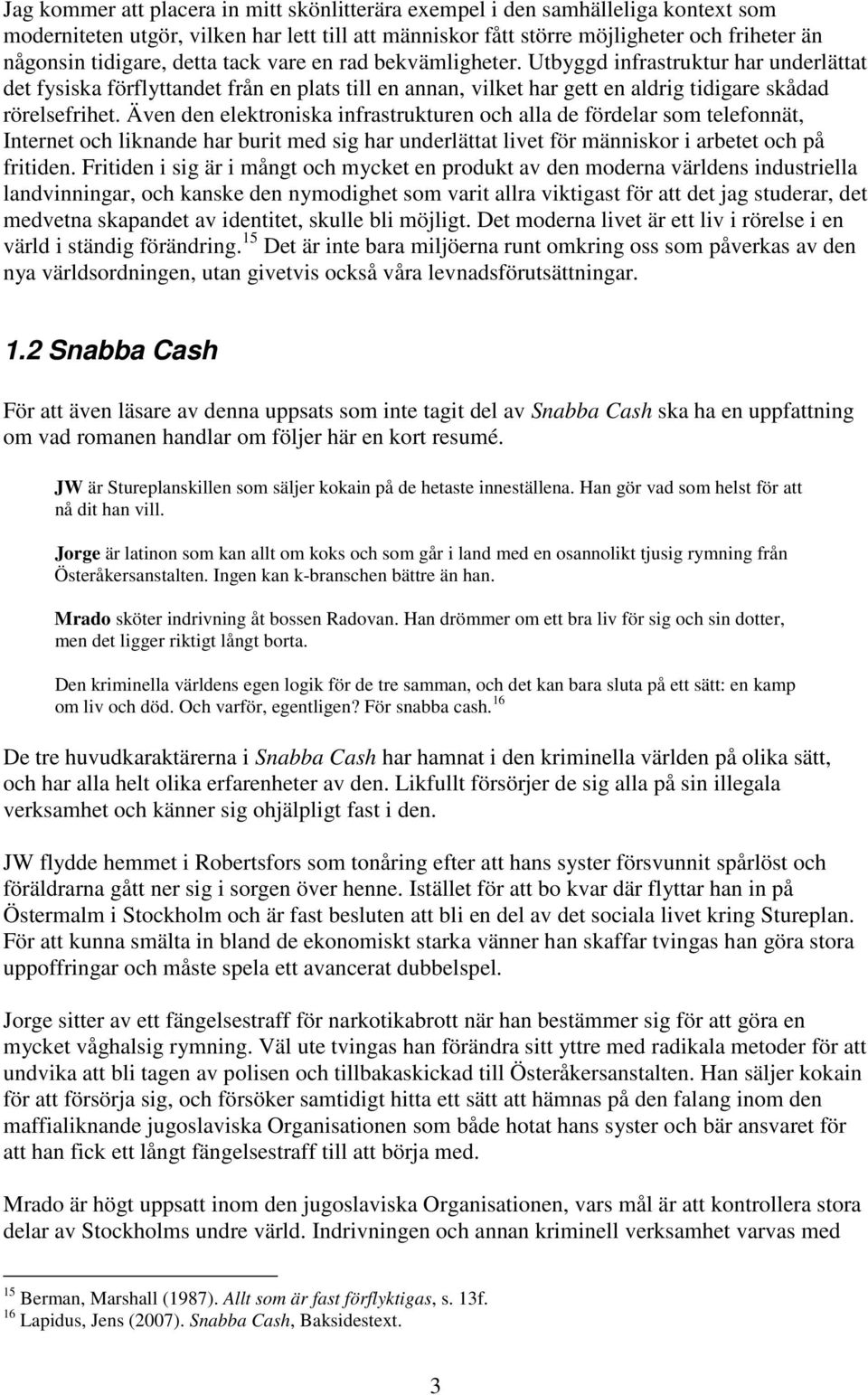 Även den elektroniska infrastrukturen och alla de fördelar som telefonnät, Internet och liknande har burit med sig har underlättat livet för människor i arbetet och på fritiden.