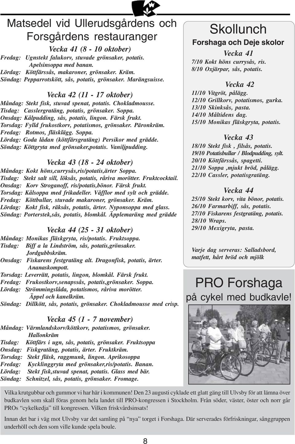 Tisdag: Casslergratäng, potatis, grönsaker. Soppa. Onsdag: Kålpudding, sås, potatis, lingon. Färsk frukt. Torsdag: Fylld frukostkorv, potatismos, grönsaker. Päronkräm. Fredag: Rotmos, fläsklägg.