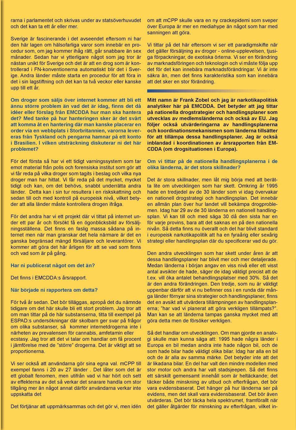 Sedan har vi ytterligare något som jag tror är nästan unikt för Sverige och det är att en drog som är kontrollerad i FN-konventionerna automatiskt blir det i Sverige.