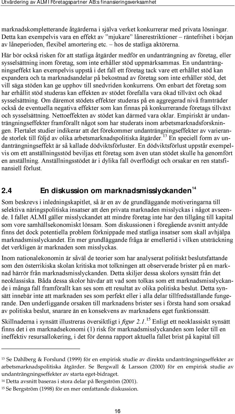 Här bör också risken för att statliga åtgärder medför en undanträngning av företag, eller sysselsättning inom företag, som inte erhåller stöd uppmärksammas.