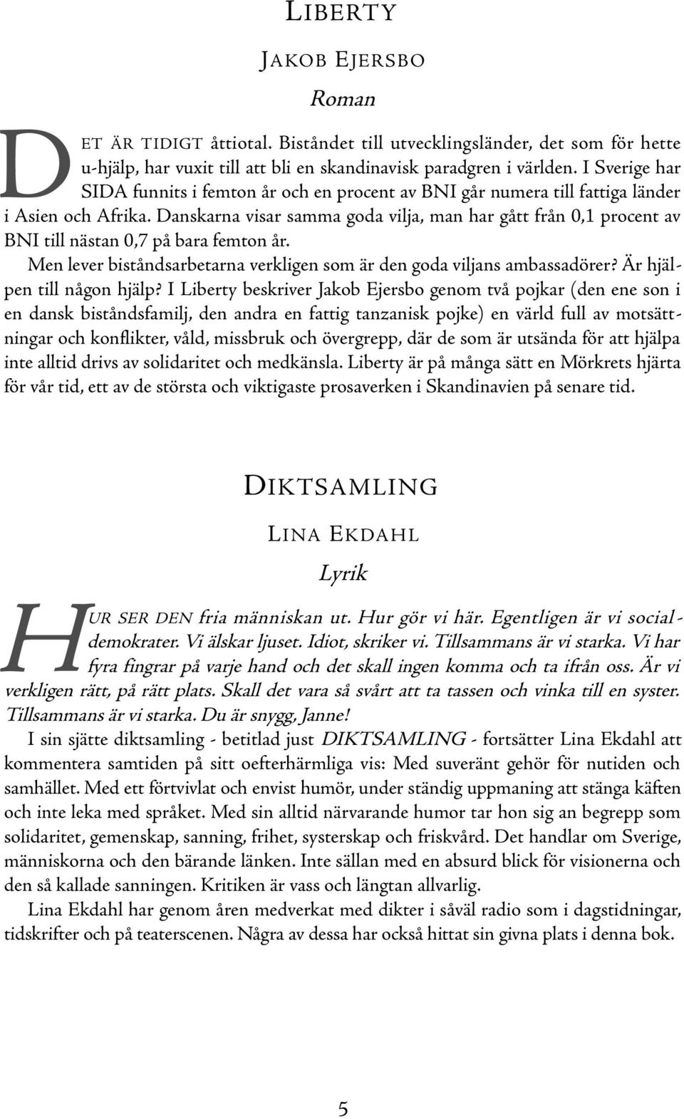 Danskarna visar samma goda vilja, man har gått från 0,1 procent av BNI till nästan 0,7 på bara femton år. Men lever biståndsarbetarna verkligen som är den goda viljans ambassadörer?