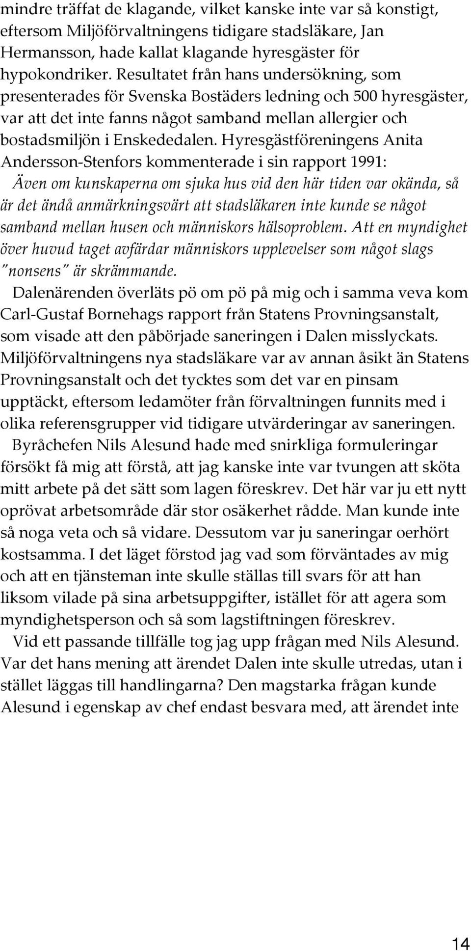 Hyresgästföreningens Anita Andersson- Stenfors kommenterade i sin rapport 1991: Även om kunskaperna om sjuka hus vid den här tiden var okända, så är det ändå anmärkningsvärt att stadsläkaren inte