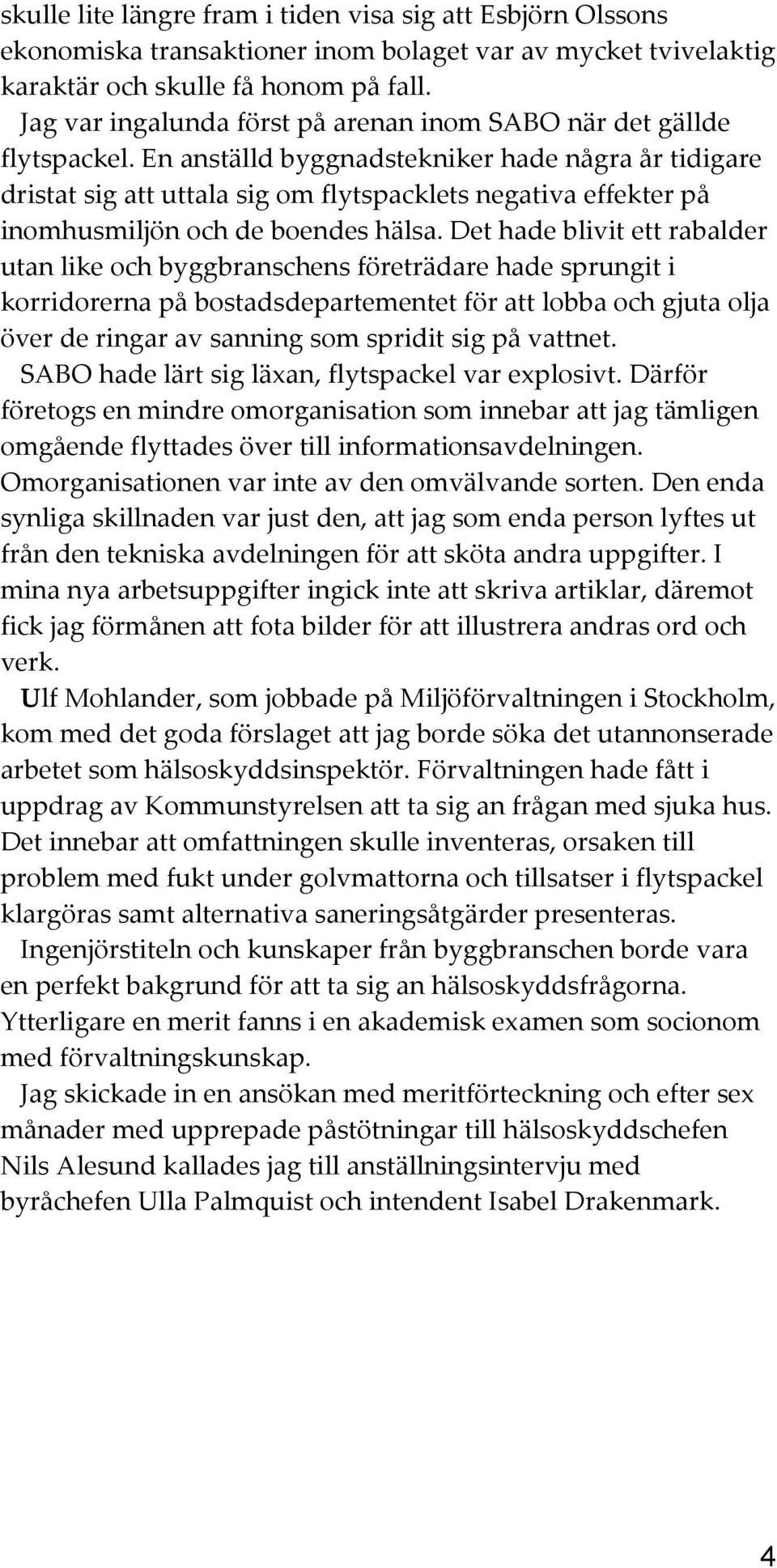 En anställd byggnadstekniker hade några år tidigare dristat sig att uttala sig om flytspacklets negativa effekter på inomhusmiljön och de boendes hälsa.