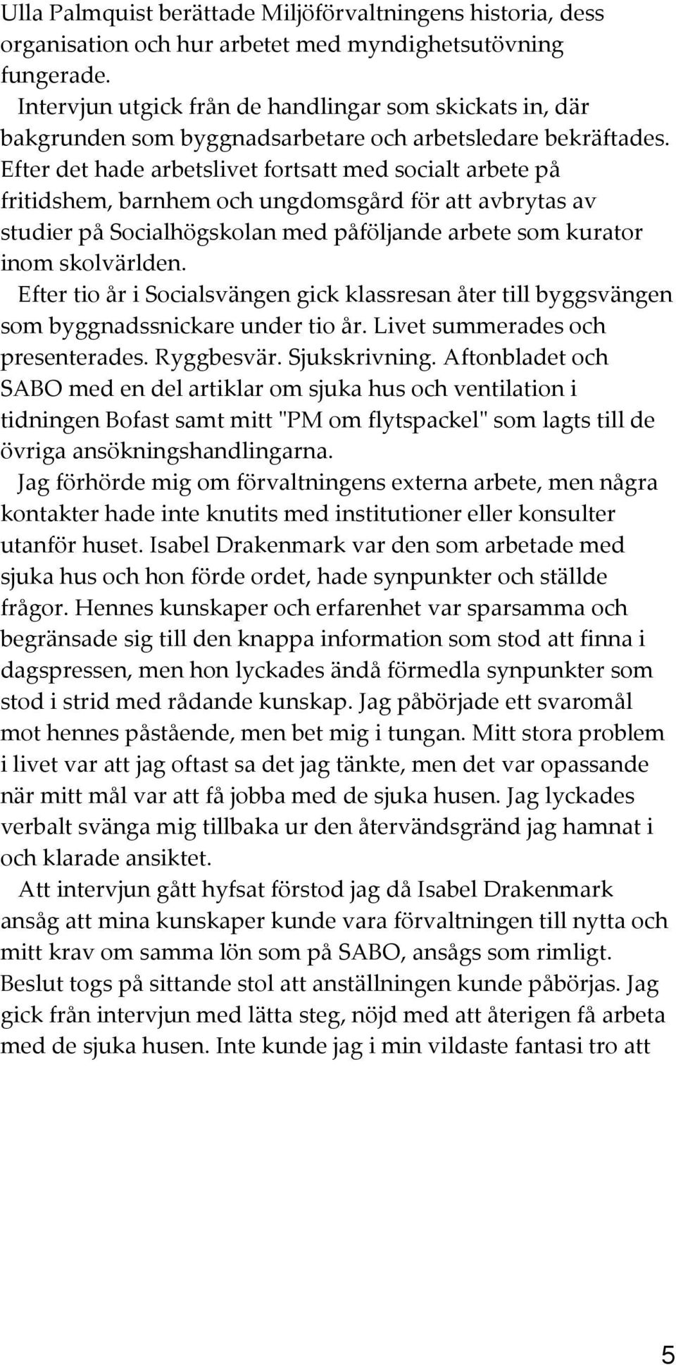 Efter det hade arbetslivet fortsatt med socialt arbete på fritidshem, barnhem och ungdomsgård för att avbrytas av studier på Socialhögskolan med påföljande arbete som kurator inom skolvärlden.