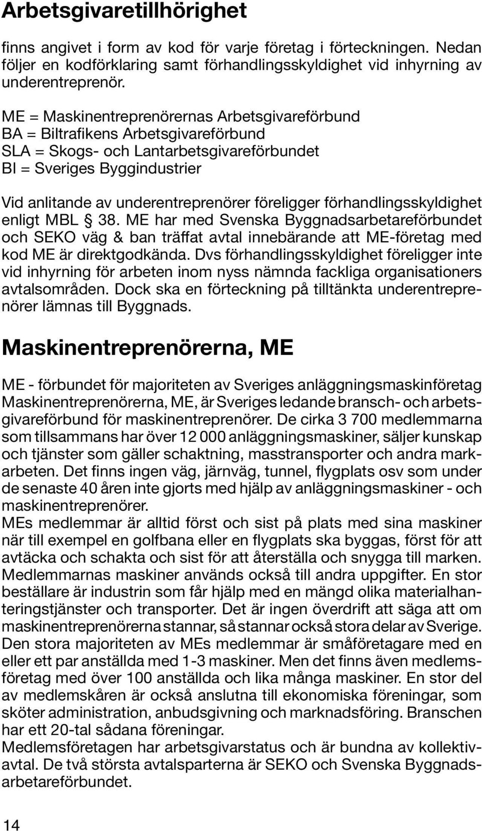 föreligger förhandlingsskyldighet enligt MBL 38. ME har med Svenska Byggnadsarbetareförbundet och SEKO väg & ban träffat avtal innebärande att ME-företag med kod ME är direktgodkända.