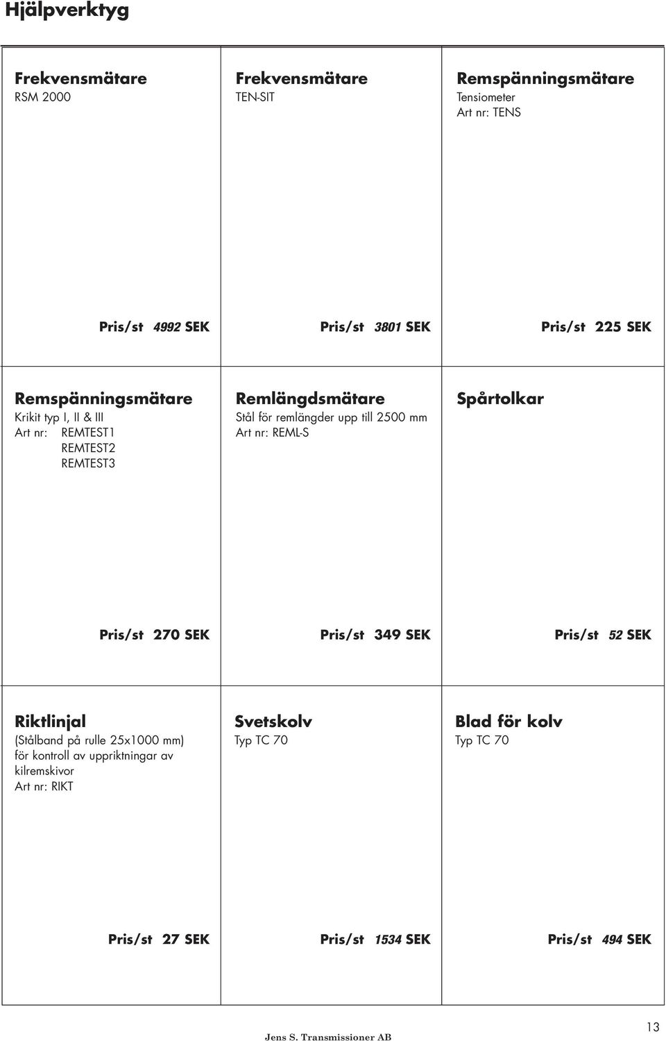 2500 mm Art nr: REMLS Spårtolkar Pris/st 270 SEK Pris/st 349 SEK Pris/st 52 SEK Riktlinjal (Stålband på rulle 25x1000 mm) för kontroll av