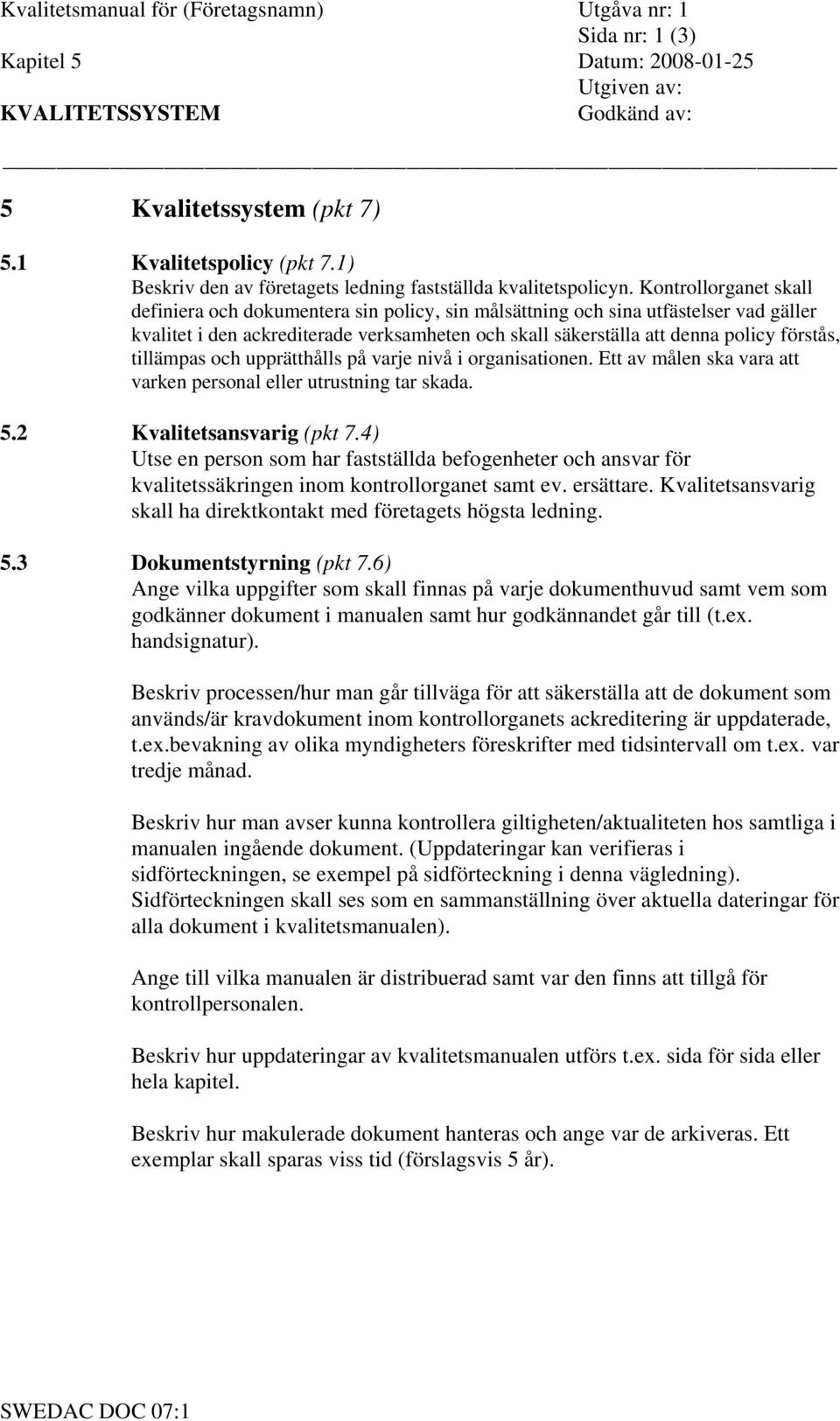 tillämpas och upprätthålls på varje nivå i organisationen. Ett av målen ska vara att varken personal eller utrustning tar skada. 5.2 Kvalitetsansvarig (pkt 7.