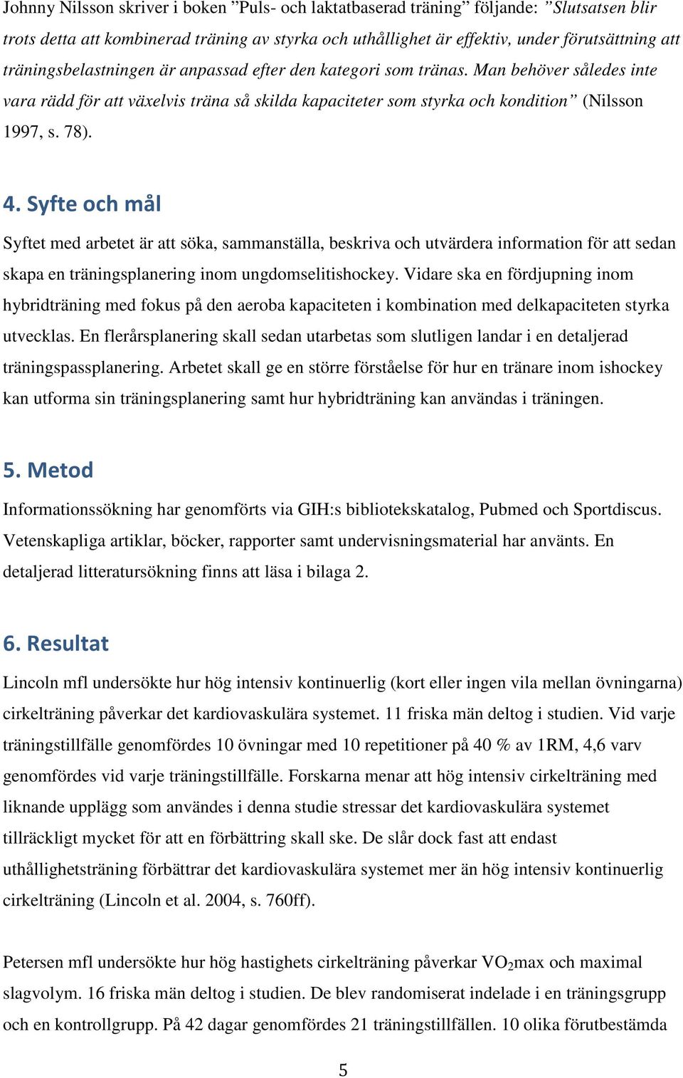 Syfte och mål Syftet med arbetet är att söka, sammanställa, beskriva och utvärdera information för att sedan skapa en träningsplanering inom ungdomselitishockey.