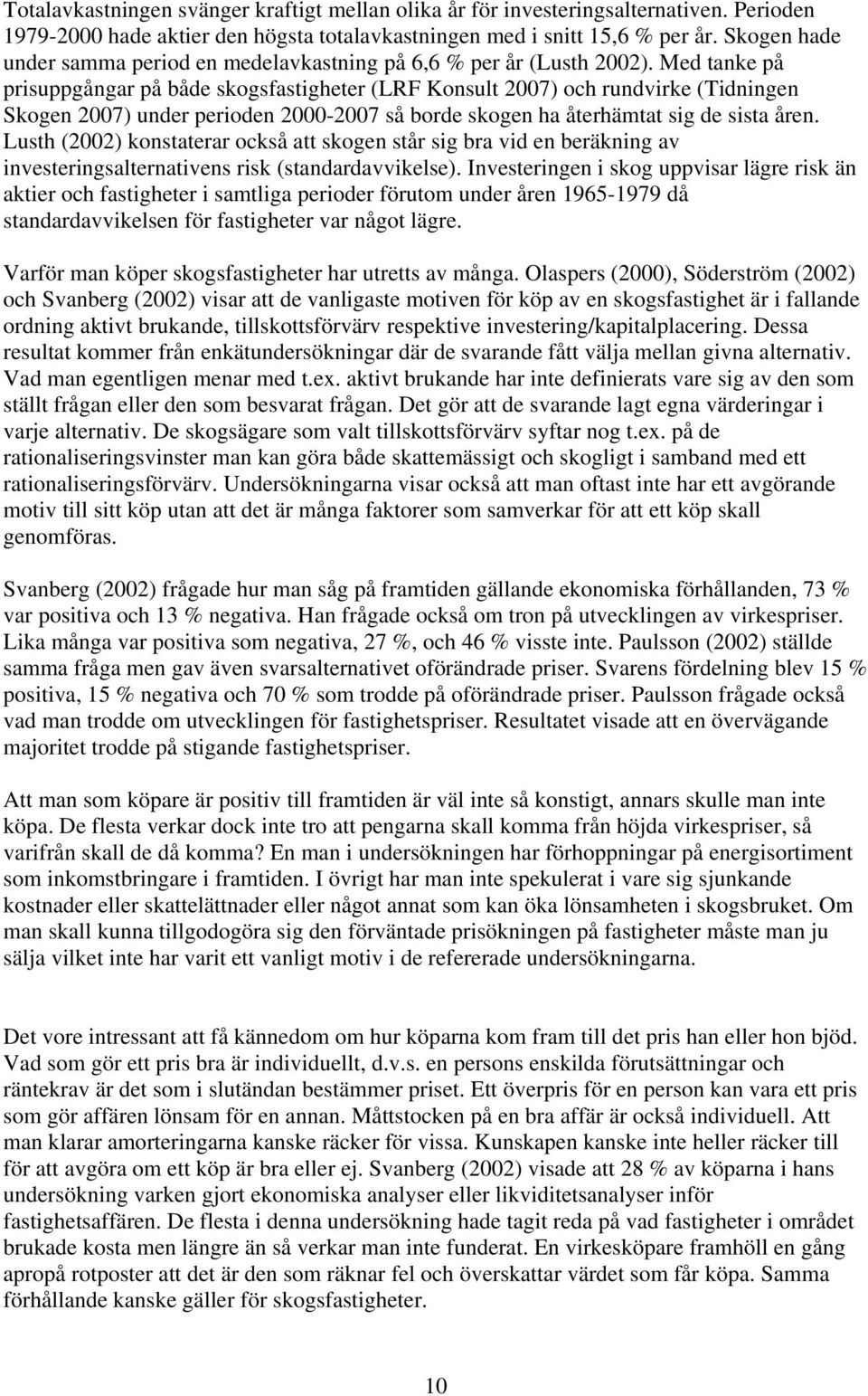 Med tanke på prisuppgångar på både skogsfastigheter (LRF Konsult 2007) och rundvirke (Tidningen Skogen 2007) under perioden 2000-2007 så borde skogen ha återhämtat sig de sista åren.