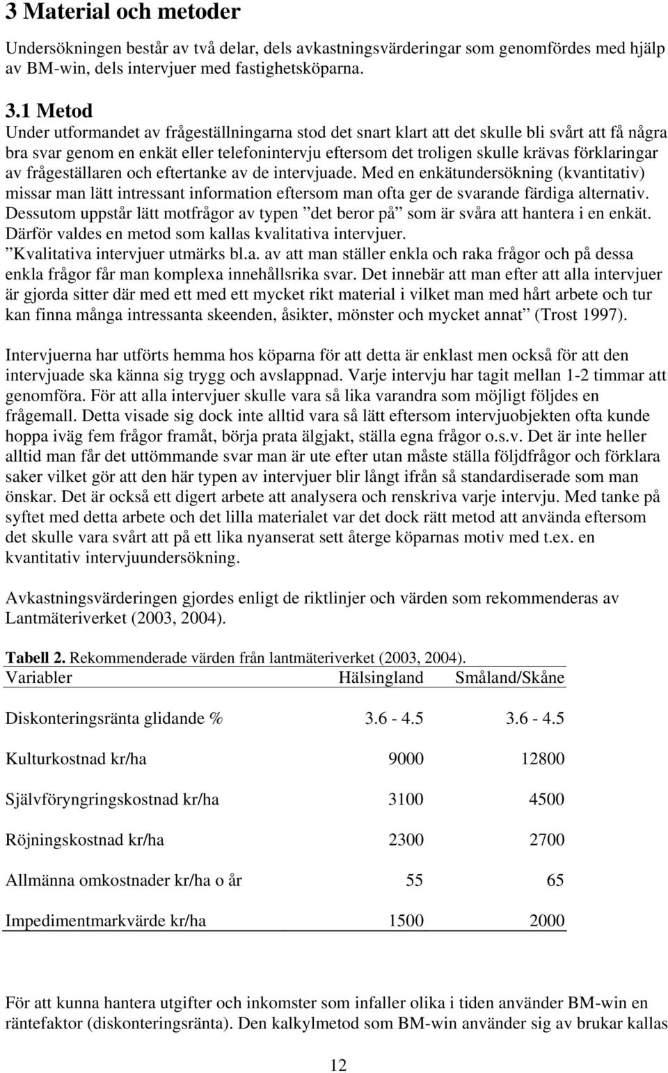 förklaringar av frågeställaren och eftertanke av de intervjuade. Med en enkätundersökning (kvantitativ) missar man lätt intressant information eftersom man ofta ger de svarande färdiga alternativ.