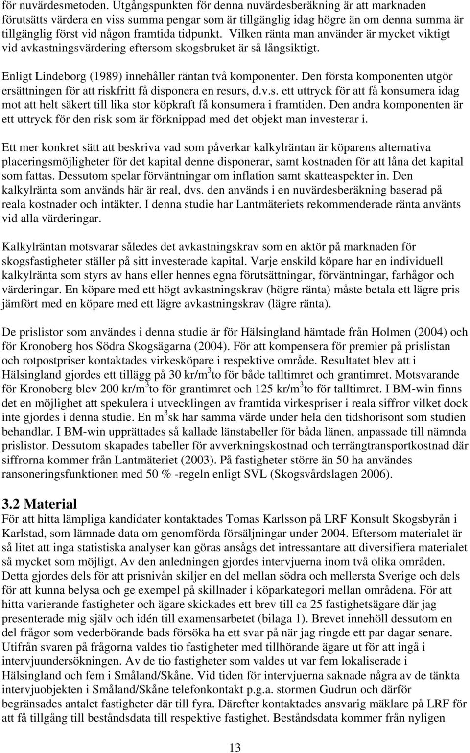 Vilken ränta man använder är mycket viktigt vid avkastningsvärdering eftersom skogsbruket är så långsiktigt. Enligt Lindeborg (1989) innehåller räntan två komponenter.