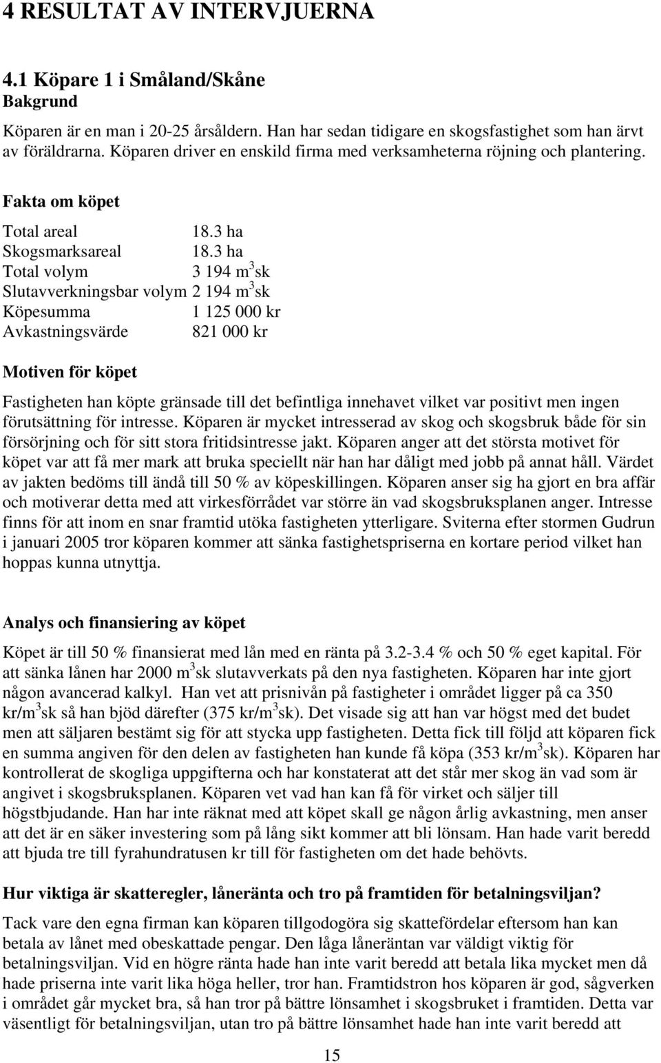 3 ha Total volym 3 194 m 3 sk Slutavverkningsbar volym 2 194 m 3 sk Köpesumma 1 125 000 kr Avkastningsvärde 821 000 kr Motiven för köpet Fastigheten han köpte gränsade till det befintliga innehavet