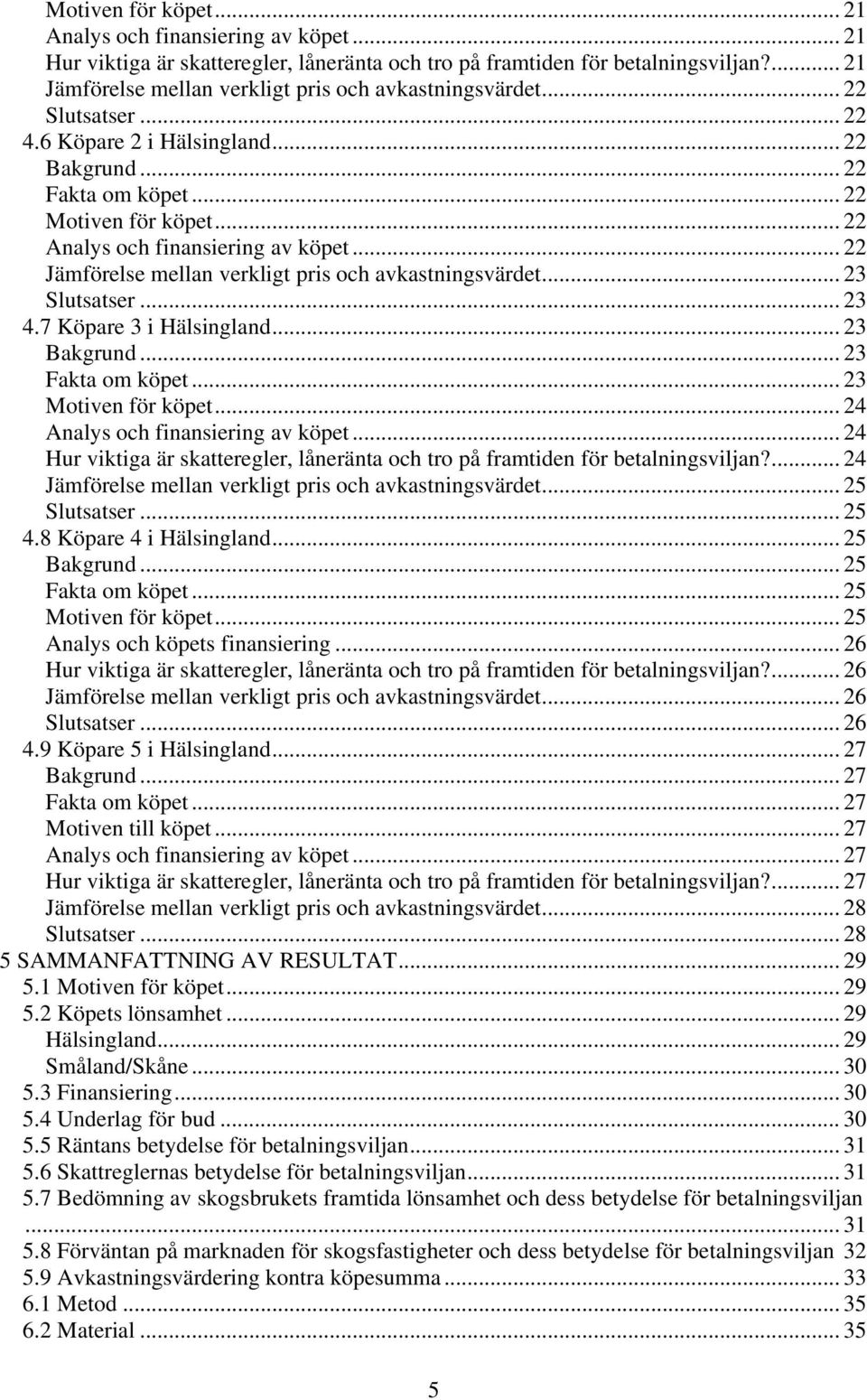 .. 22 Analys och finansiering av köpet... 22 Jämförelse mellan verkligt pris och avkastningsvärdet... 23 Slutsatser... 23 4.7 Köpare 3 i Hälsingland... 23 Bakgrund... 23 Fakta om köpet.