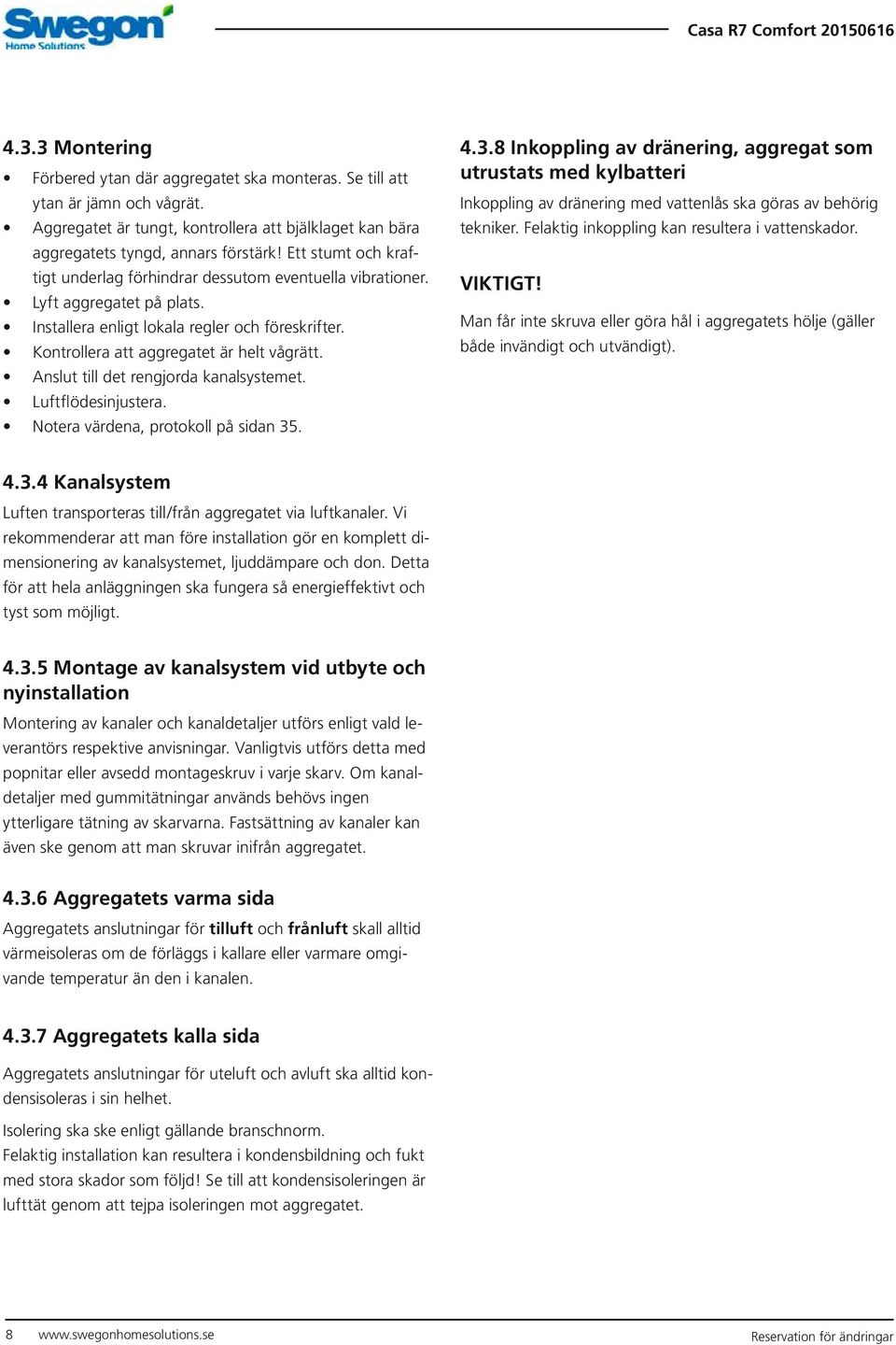 Anslut till det rengjorda kanalsystemet. Luftflödesinjustera. Notera värdena, protokoll på sidan 35