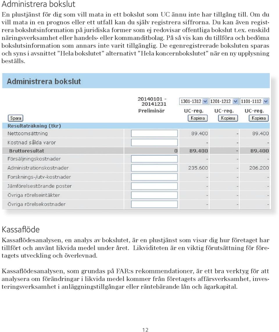 På så vis kan du tillföra och bedöma bokslutsinformation som annars inte varit tillgänglig.