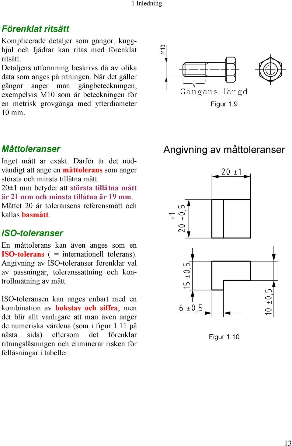 Därför är det nödvändigt att ange en måttolerans som anger största och minsta tillåtna mått. 20±1 mm betyder att största tillåtna mått är 21 mm och minsta tillåtna är 19 mm.