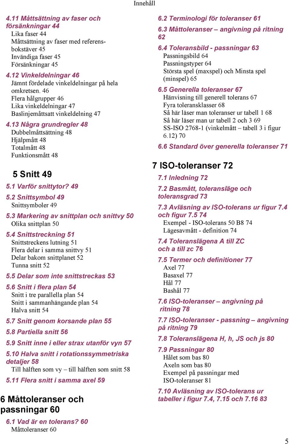 13 Några grundregler 48 Dubbelmåttsättning 48 Hjälpmått 48 Totalmått 48 Funktionsmått 48 5 Snitt 49 5.1 Varför snittytor? 49 5.2 Snittsymbol 49 Snittsymboler 49 5.