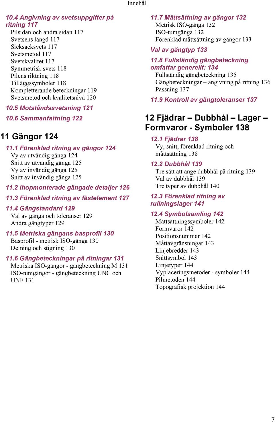 Tilläggssymboler 118 Kompletterande beteckningar 119 Svetsmetod och kvalitetsnivå 120 10.5 Motståndssvetsning 121 10.6 Sammanfattning 122 11 Gängor 124 11.