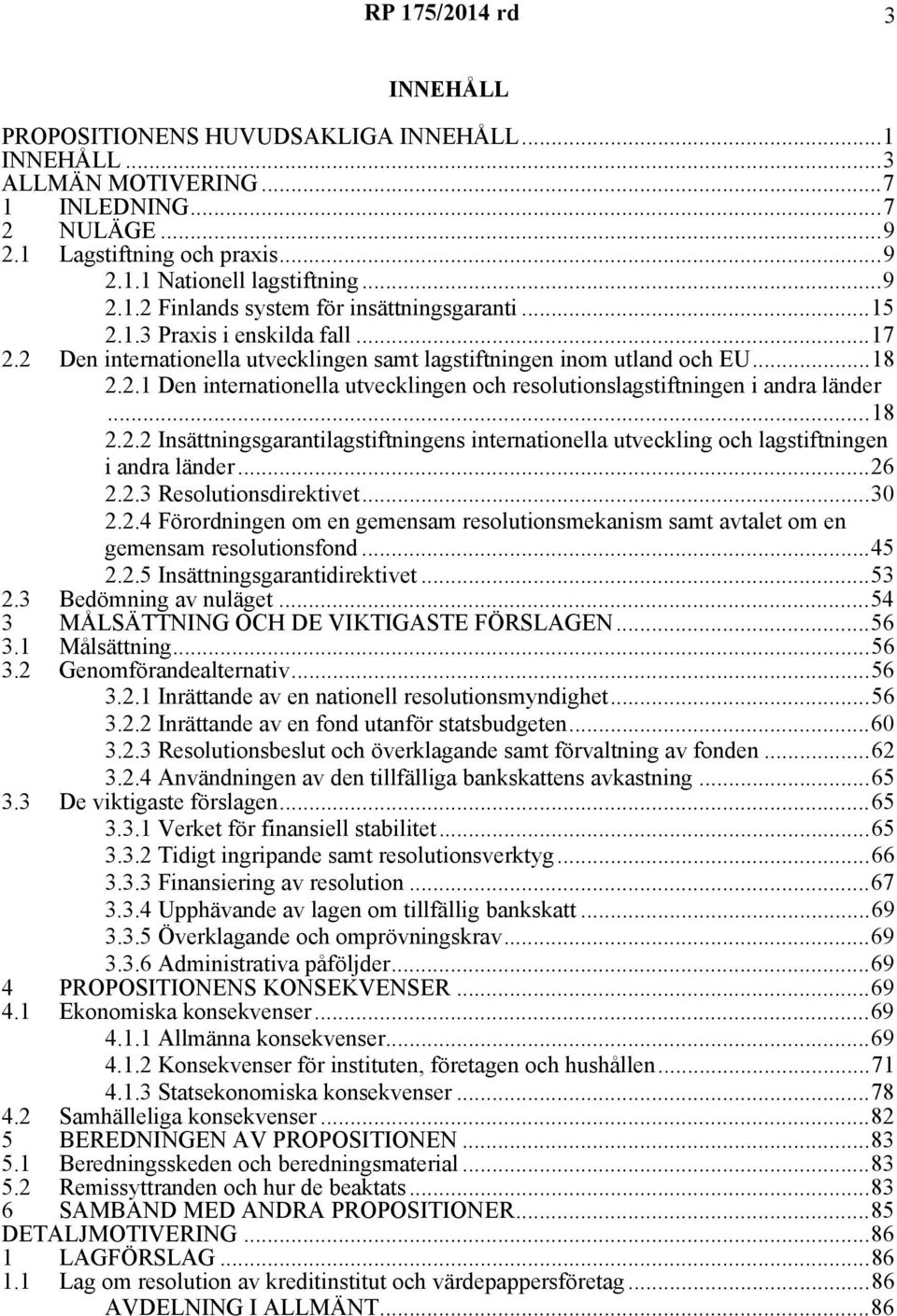 ..18 2.2.2 Insättningsgarantilagstiftningens internationella utveckling och lagstiftningen i andra länder...26 2.2.3 Resolutionsdirektivet...30 2.2.4 Förordningen om en gemensam resolutionsmekanism samt avtalet om en gemensam resolutionsfond.