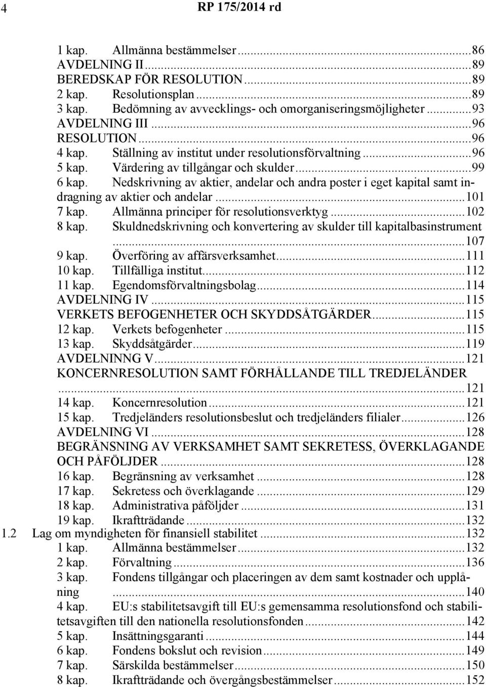 Nedskrivning av aktier, andelar och andra poster i eget kapital samt indragning av aktier och andelar...101 7 kap. Allmänna principer för resolutionsverktyg...102 8 kap.