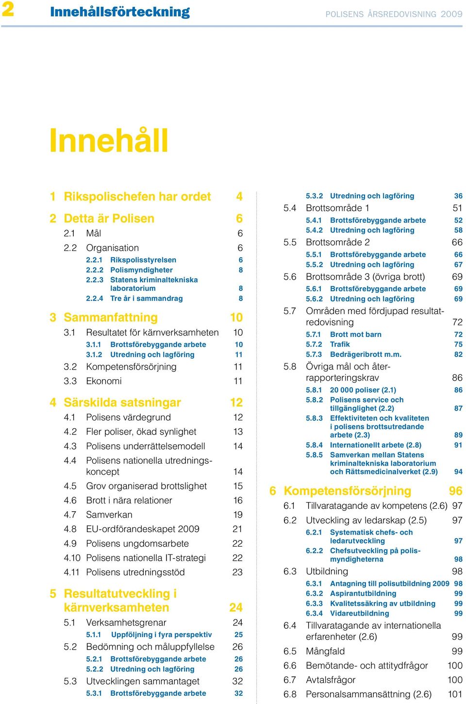 2 Kompetensförsörjning 11 3.3 Ekonomi 11 4 Särskilda satsningar 12 4.1 Polisens värdegrund 12 4.2 Fler poliser, ökad synlighet 13 4.3 Polisens underrättelsemodell 14 4.