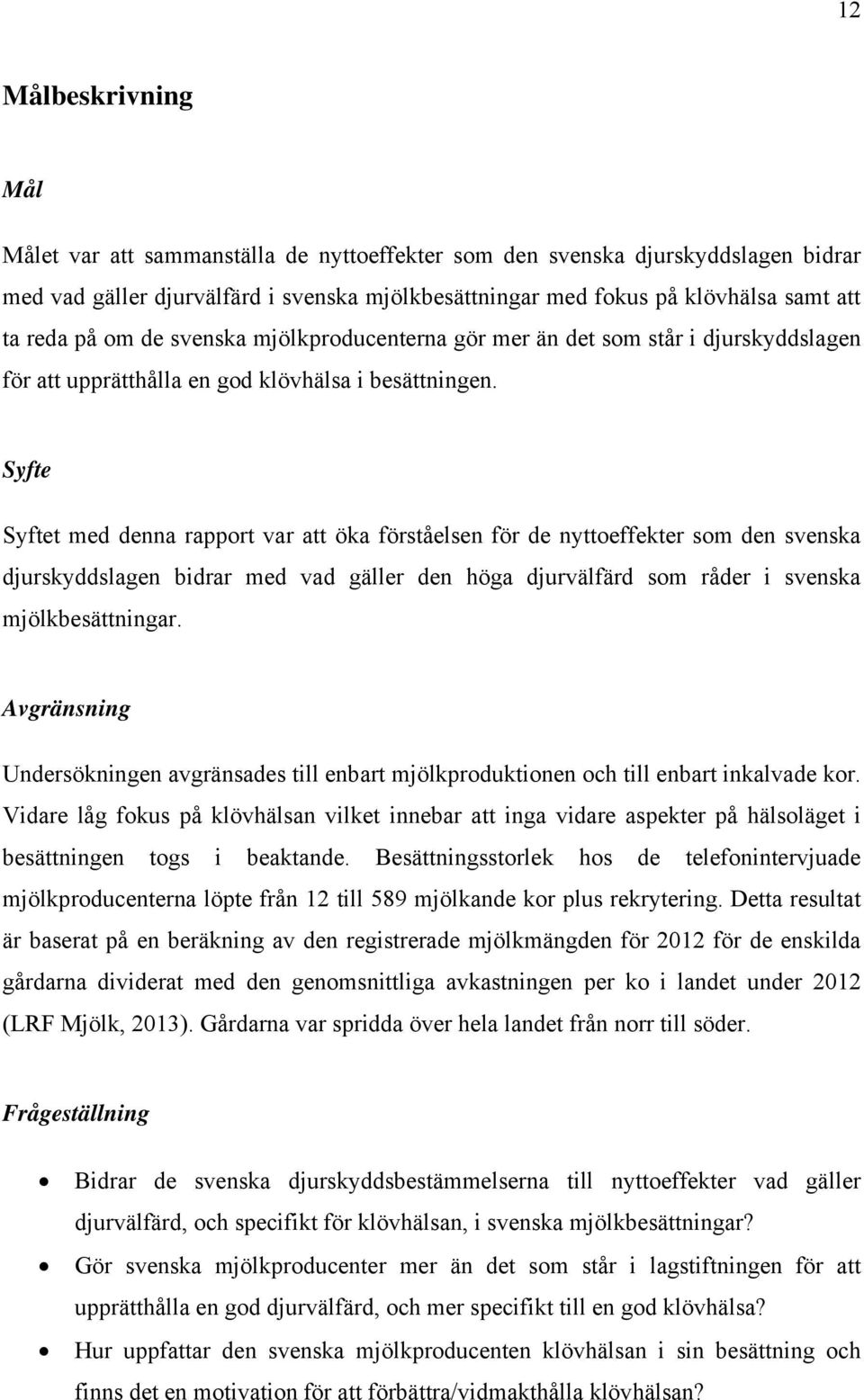 Syfte Syftet med denna rapport var att öka förståelsen för de nyttoeffekter som den svenska djurskyddslagen bidrar med vad gäller den höga djurvälfärd som råder i svenska mjölkbesättningar.